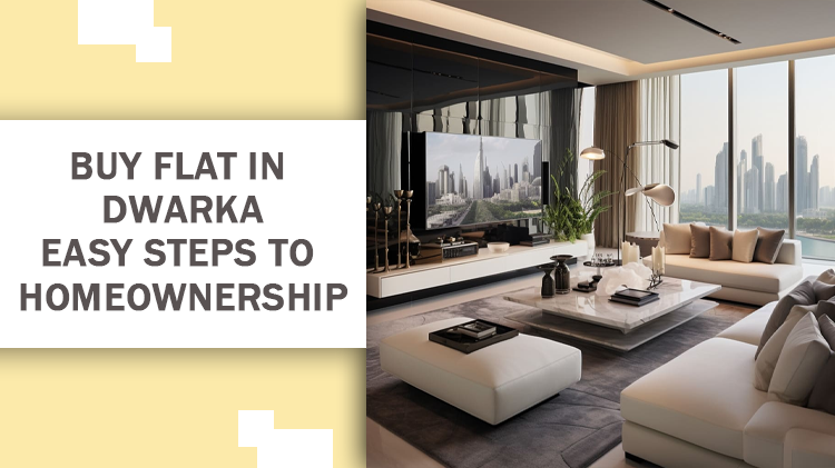 Buy Flat in Dwarka: Easy Steps to Homeownership